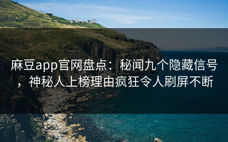 麻豆app官网盘点：秘闻九个隐藏信号，神秘人上榜理由疯狂令人刷屏不断