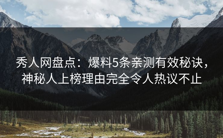 秀人网盘点:爆料5条亲测有效秘诀,神秘人上榜理由完全令人热议不止 秀人网盘点:爆料5条亲测有效秘诀,神秘人上榜理由完全令人热议不止