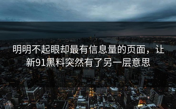 明明不起眼却最有信息量的页面，让新91黑料突然有了另一层意思