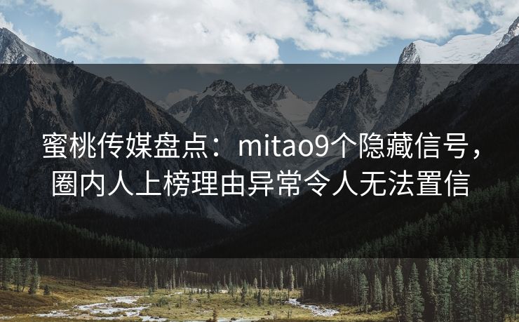 蜜桃传媒盘点:mitao9个隐藏信号,圈内人上榜理由异常令人无法置信 蜜桃传媒盘点:mitao9个隐藏信号,圈内人上榜理由异常令人无法置信