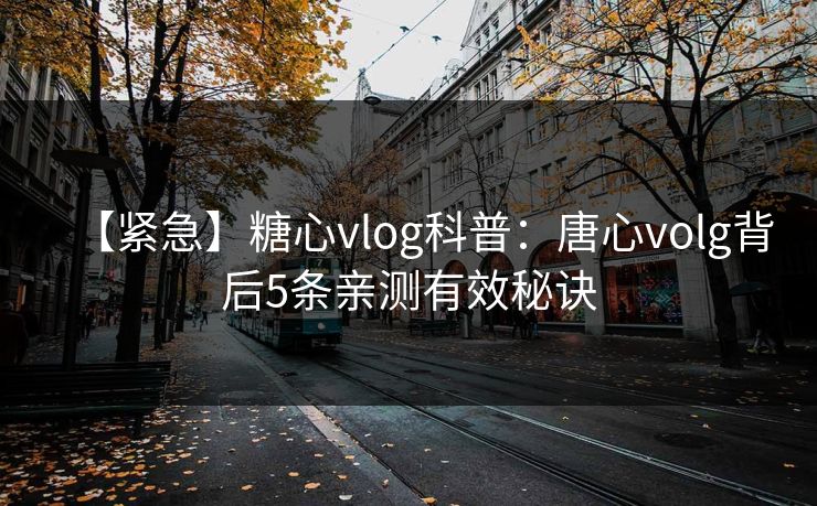 【紧急】糖心vlog科普:唐心volg背后5条亲测有效秘诀 【紧急】糖心vlog科普:唐心volg背后5条亲测有效秘诀