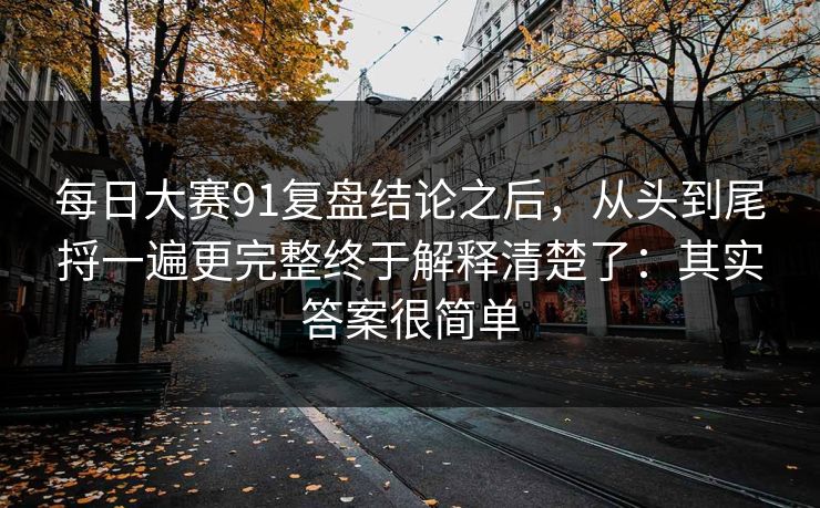 每日大赛91复盘结论之后，从头到尾捋一遍更完整终于解释清楚了：其实答案很简单